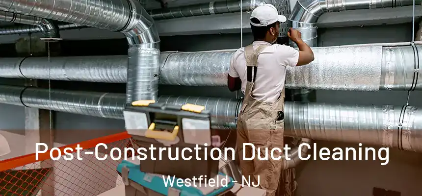 Post-Construction Duct Cleaning Westfield - NJ