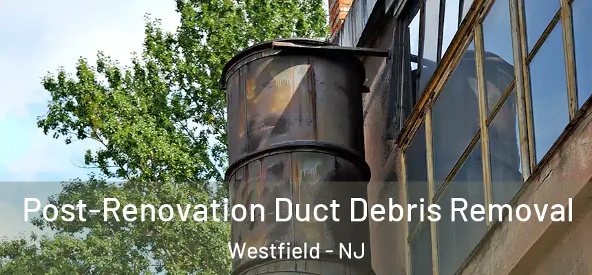  Post-Renovation Duct Debris Removal Westfield - NJ